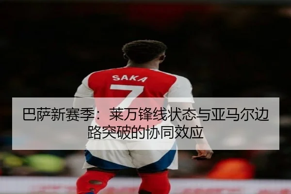 巴萨新赛季：莱万锋线状态与亚马尔边路突破的协同效应