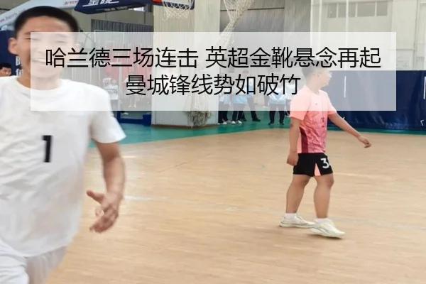 哈兰德三场连击 英超金靴悬念再起 曼城锋线势如破竹