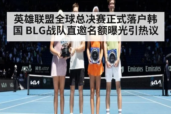 英雄联盟全球总决赛正式落户韩国 BLG战队直邀名额曝光引热议