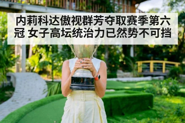 内莉科达傲视群芳夺取赛季第六冠 女子高坛统治力已然势不可挡