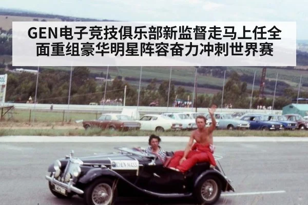 GEN电子竞技俱乐部新监督走马上任全面重组豪华明星阵容奋力冲刺世界赛