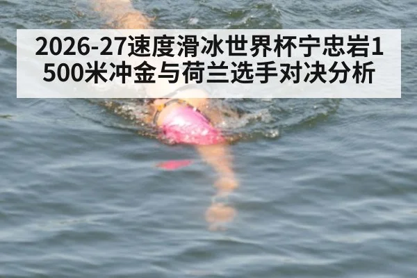 2026-27速度滑冰世界杯宁忠岩1500米冲金与荷兰选手对决分析
